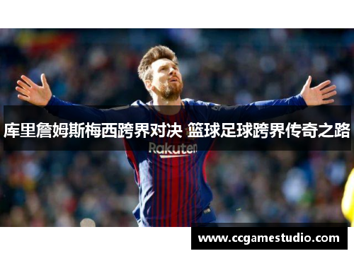 库里詹姆斯梅西跨界对决 篮球足球跨界传奇之路