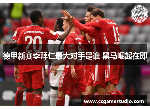 德甲新赛季拜仁最大对手是谁 黑马崛起在即