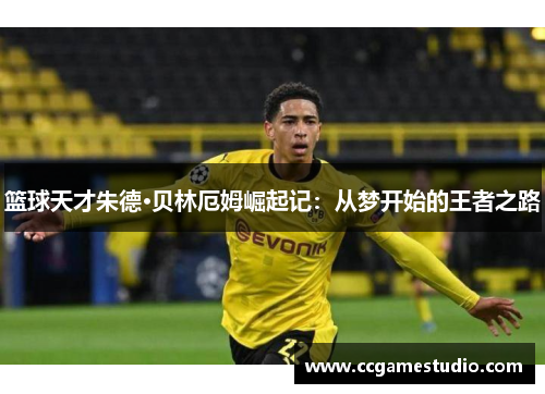 篮球天才朱德·贝林厄姆崛起记：从梦开始的王者之路