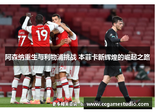 阿森纳重生与利物浦挑战 本菲卡新辉煌的崛起之路