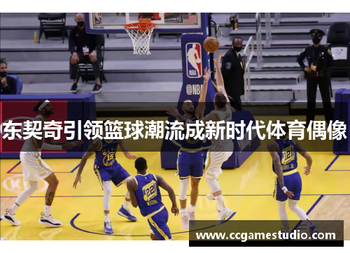东契奇引领篮球潮流成新时代体育偶像